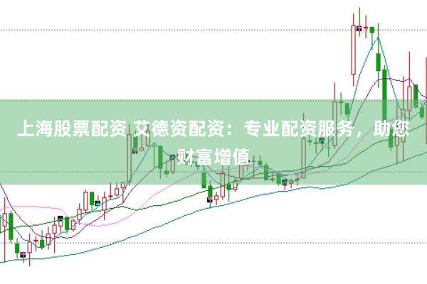 上海股票配资 艾德资配资：专业配资服务，助您财富增值