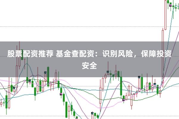 股票配资推荐 基金查配资：识别风险，保障投资安全