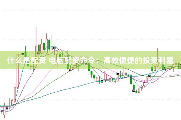 什么是配资 电脑配资命令：高效便捷的投资利器
