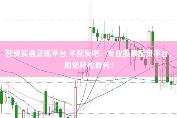 配资实盘正规平台 牛配资吧：专业股票配资平台，助您轻松盈利！