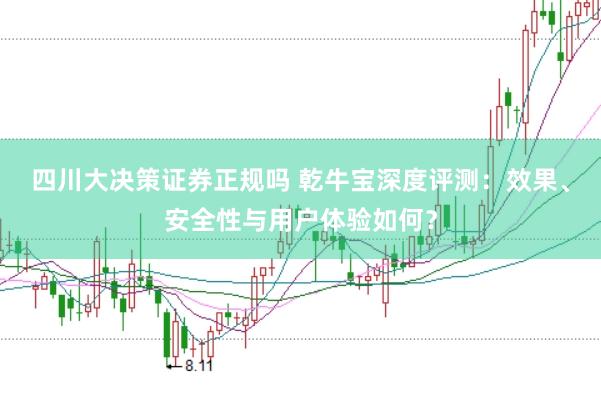 四川大决策证券正规吗 乾牛宝深度评测：效果、安全性与用户体验如何？