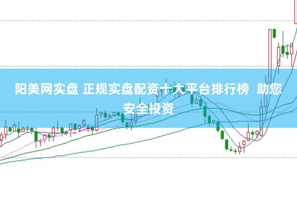 阳美网实盘 正规实盘配资十大平台排行榜  助您安全投资