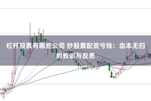 杠杆股票有哪些公司 炒股票配资亏钱：血本无归的教训与反思
