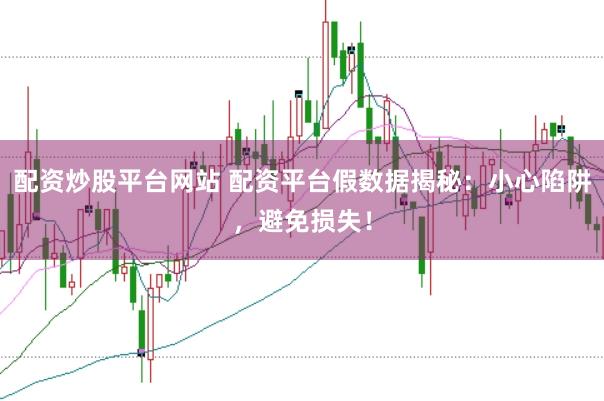 配资炒股平台网站 配资平台假数据揭秘：小心陷阱，避免损失！