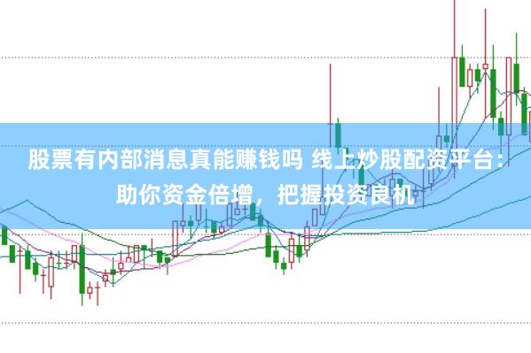 股票有内部消息真能赚钱吗 线上炒股配资平台：助你资金倍增，把握投资良机