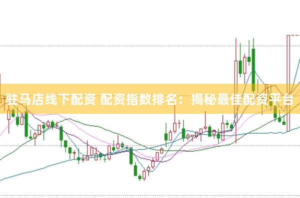 驻马店线下配资 配资指数排名：揭秘最佳配资平台