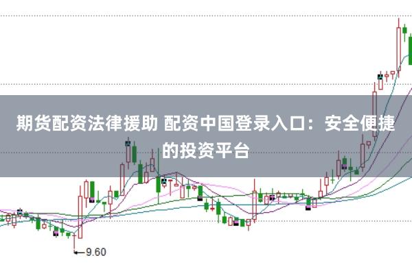 期货配资法律援助 配资中国登录入口：安全便捷的投资平台
