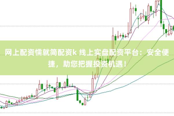网上配资懦就简配资k 线上实盘配资平台：安全便捷，助您把握投资机遇！