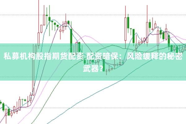 私募机构股指期货配资 配资暗保：风险缓释的秘密武器？