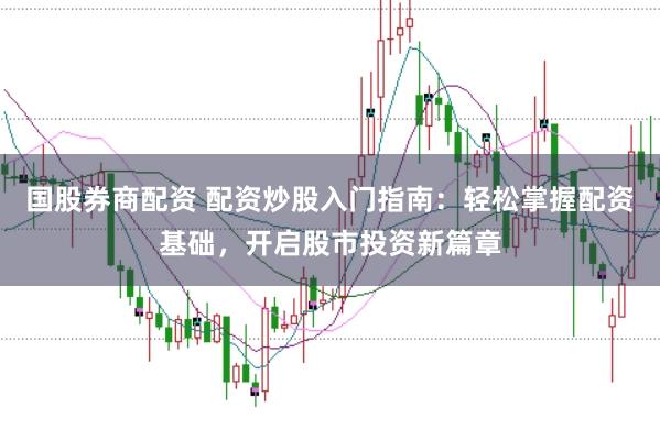 国股券商配资 配资炒股入门指南：轻松掌握配资基础，开启股市投资新篇章