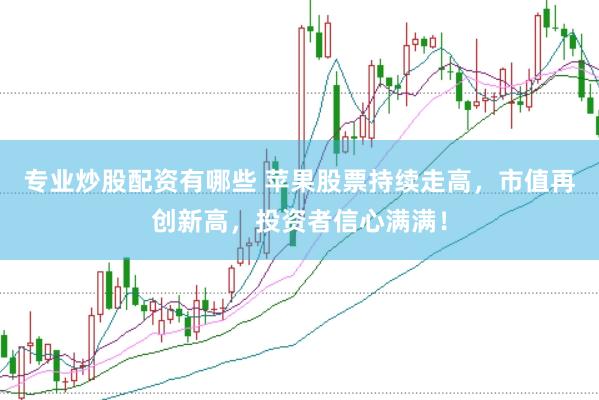 专业炒股配资有哪些 苹果股票持续走高，市值再创新高，投资者信心满满！