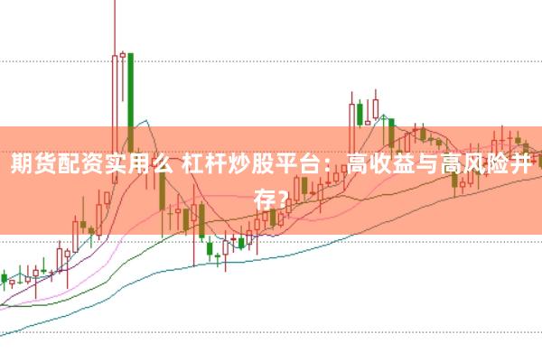 期货配资实用么 杠杆炒股平台：高收益与高风险并存？