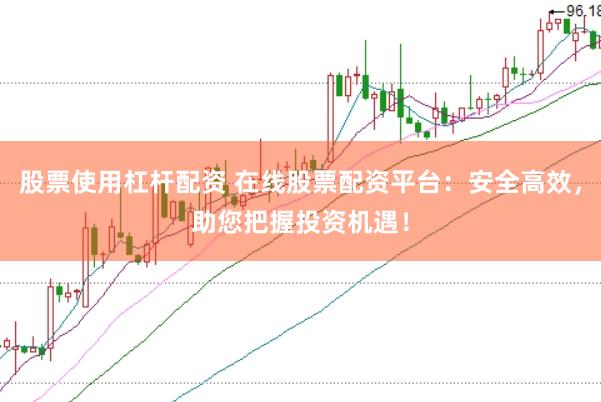 股票使用杠杆配资 在线股票配资平台：安全高效，助您把握投资机遇！