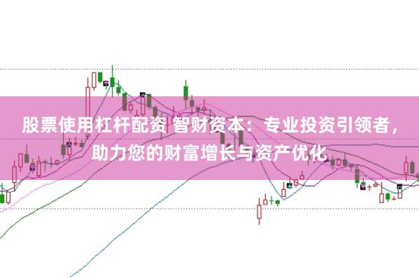 股票使用杠杆配资 智财资本：专业投资引领者，助力您的财富增长与资产优化