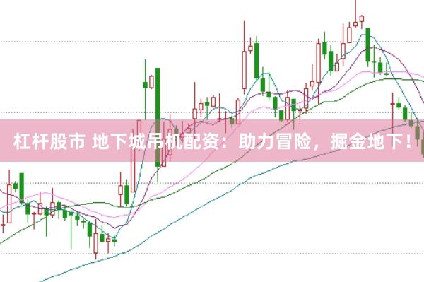 杠杆股市 地下城吊机配资：助力冒险，掘金地下！