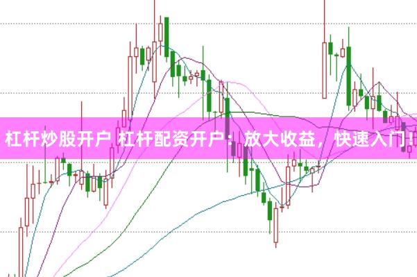 杠杆炒股开户 杠杆配资开户：放大收益，快速入门！