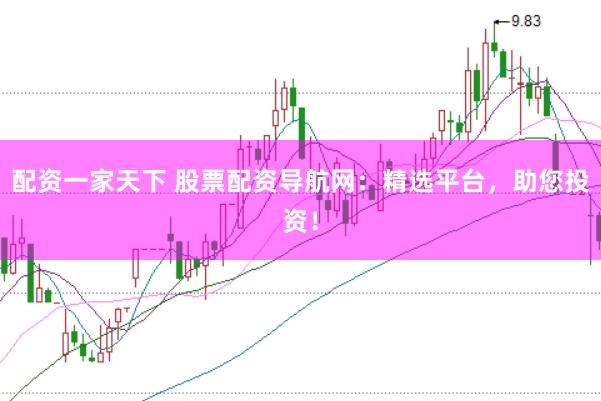 配资一家天下 股票配资导航网：精选平台，助您投资！