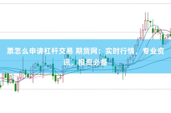 票怎么申请杠杆交易 期货网：实时行情，专业资讯，投资必备