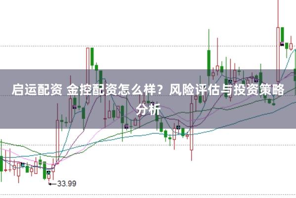 启运配资 金控配资怎么样？风险评估与投资策略分析