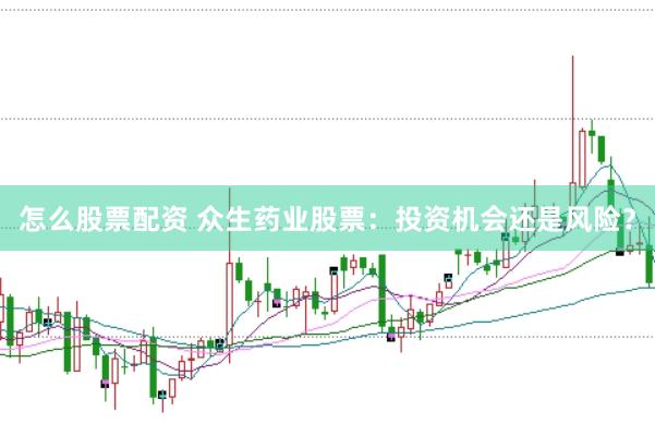 怎么股票配资 众生药业股票：投资机会还是风险？