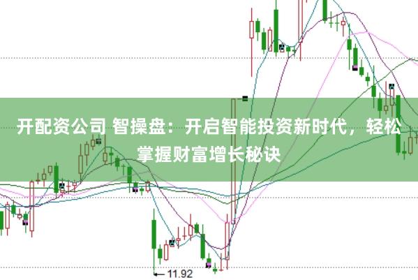 开配资公司 智操盘：开启智能投资新时代，轻松掌握财富增长秘诀