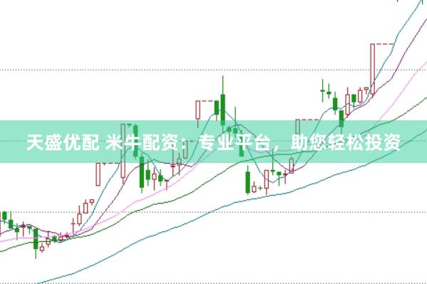 天盛优配 米牛配资：专业平台，助您轻松投资
