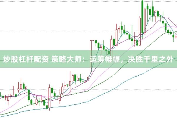 炒股杠杆配资 策略大师：运筹帷幄，决胜千里之外