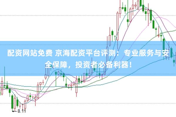 配资网站免费 京海配资平台评测：专业服务与安全保障，投资者必备利器！