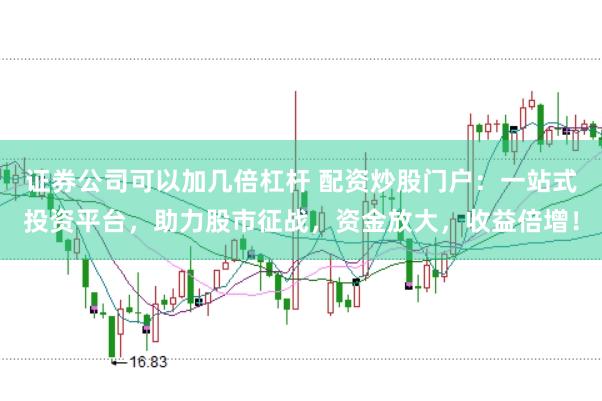 证券公司可以加几倍杠杆 配资炒股门户：一站式投资平台，助力股市征战，资金放大，收益倍增！