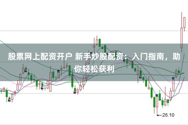 股票网上配资开户 新手炒股配资：入门指南，助你轻松获利