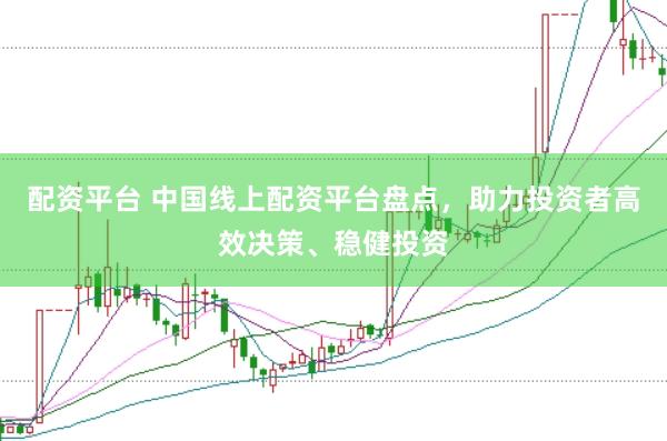 配资平台 中国线上配资平台盘点，助力投资者高效决策、稳健投资