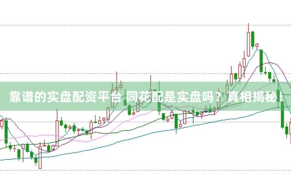 靠谱的实盘配资平台 同花配是实盘吗？真相揭秘！