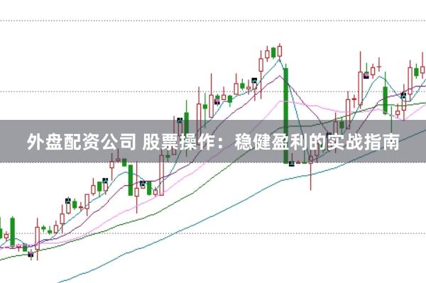 外盘配资公司 股票操作：稳健盈利的实战指南
