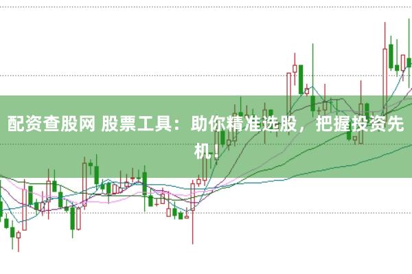 配资查股网 股票工具：助你精准选股，把握投资先机！