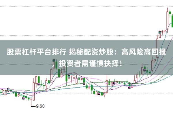 股票杠杆平台排行 揭秘配资炒股：高风险高回报，投资者需谨慎抉择！