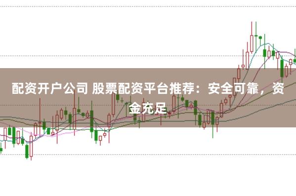 配资开户公司 股票配资平台推荐：安全可靠，资金充足