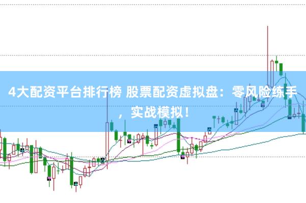 4大配资平台排行榜 股票配资虚拟盘：零风险练手，实战模拟！