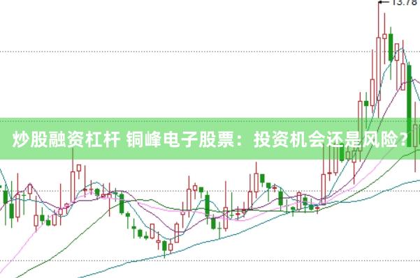 炒股融资杠杆 铜峰电子股票：投资机会还是风险？