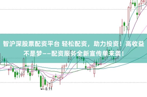 智沪深股票配资平台 轻松配资，助力投资！高收益不是梦——配资服务全新宣传单来袭！