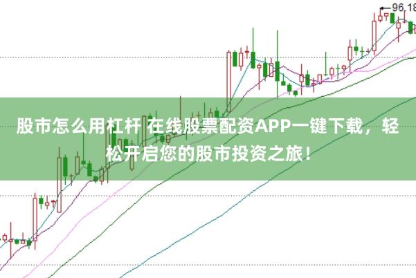 股市怎么用杠杆 在线股票配资APP一键下载，轻松开启您的股市投资之旅！