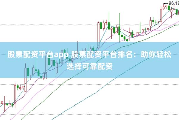 股票配资平台app 股票配资平台排名:助你轻松选择可靠配资