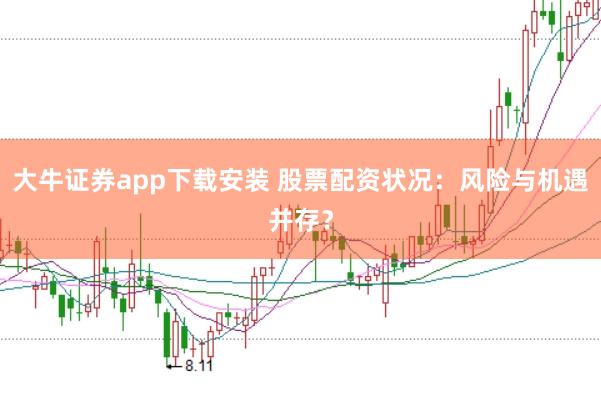 大牛证券app下载安装 股票配资状况:风险与机遇并存?