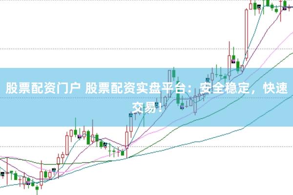 股票配资门户 股票配资实盘平台：安全稳定，快速交易！