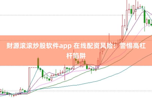 财源滚滚炒股软件app 在线配资风险：警惕高杠杆陷阱