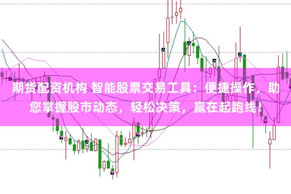 期货配资机构 智能股票交易工具：便捷操作，助您掌握股市动态，轻松决策，赢在起跑线！