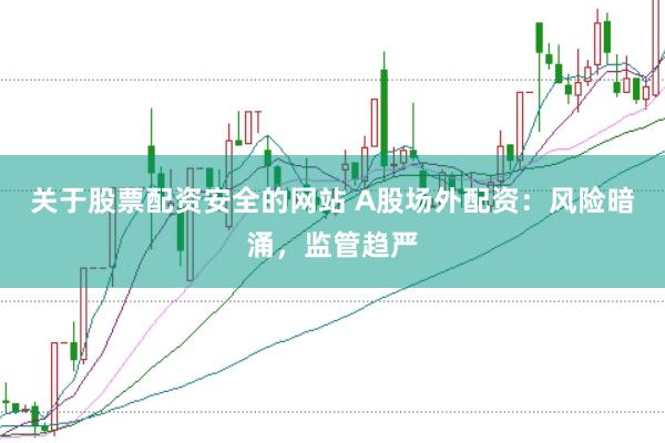 关于股票配资安全的网站 A股场外配资:风险暗涌,监管趋严