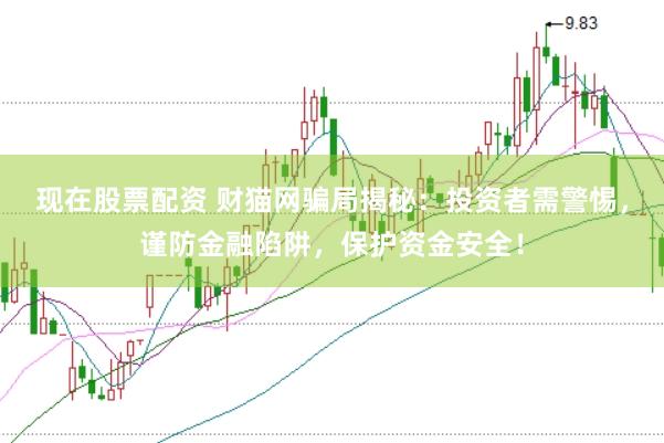 现在股票配资 财猫网骗局揭秘：投资者需警惕，谨防金融陷阱，保护资金安全！