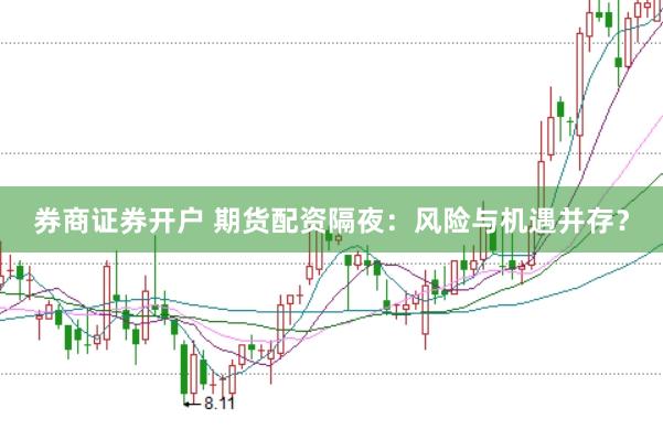 券商证券开户 期货配资隔夜：风险与机遇并存？