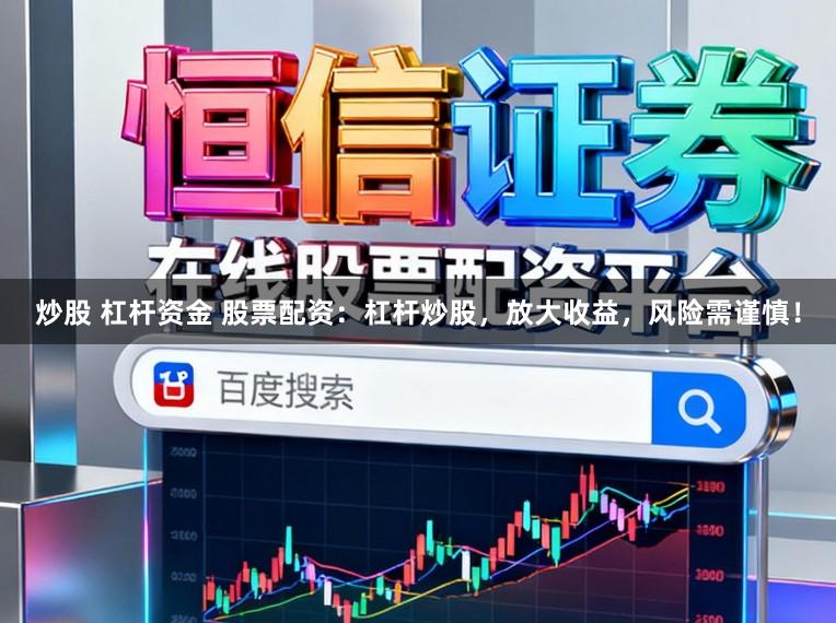 炒股 杠杆资金 股票配资：杠杆炒股，放大收益，风险需谨慎！
