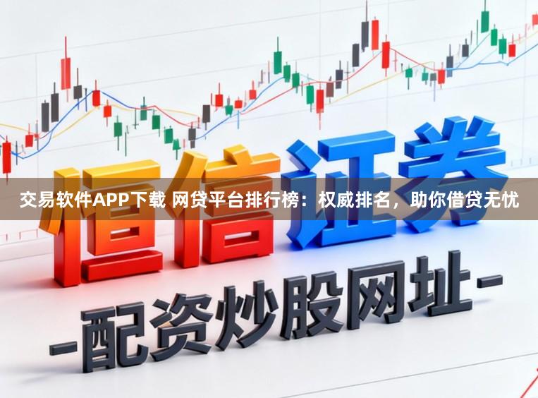 交易软件APP下载 网贷平台排行榜:权威排名,助你借贷无忧